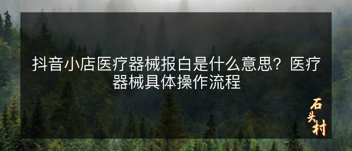 抖音小店医疗器械报白是什么意思？医疗器械具体操作流程