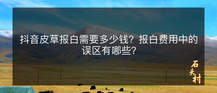 抖音皮草报白需要多少钱？报白费用中的误区有哪些？