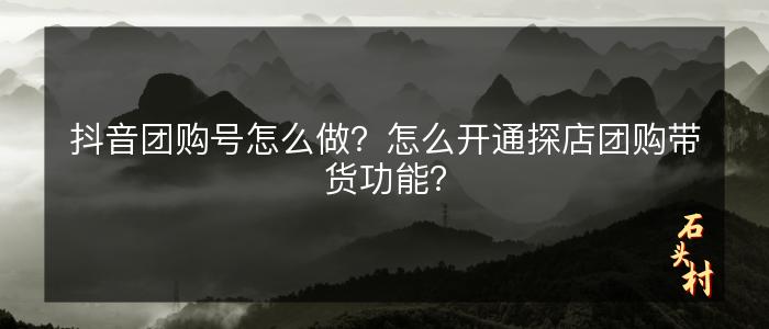 抖音团购号怎么做？怎么开通探店团购带货功能？