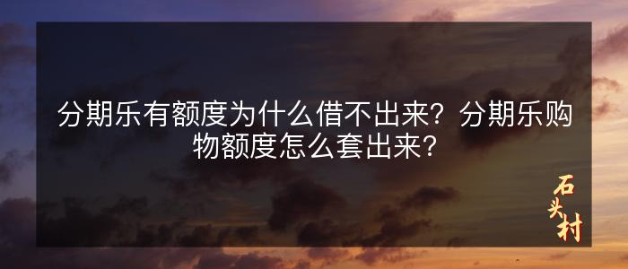 分期乐有额度为什么借不出来？分期乐购物额度怎么套出来?