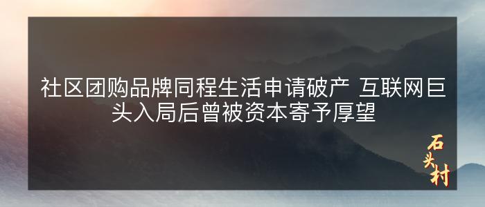 社区团购品牌同程生活申请破产 互联网巨头入局后曾被资本寄予厚望