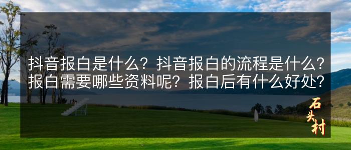 抖音报白是什么？抖音报白的流程是什么？报白需要哪些资料呢？报白后有什么好处？