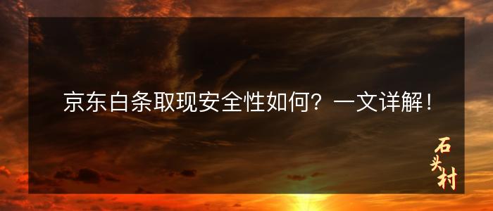 京东白条取现安全性如何？一文详解！