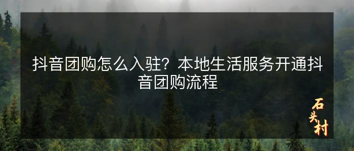 抖音团购怎么入驻？本地生活服务开通抖音团购流程