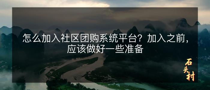怎么加入社区团购系统平台？加入之前，应该做好一些准备