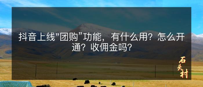 抖音上线"团购”功能，有什么用？怎么开通？收佣金吗？