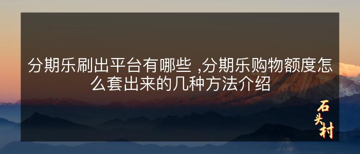 分期乐刷出平台有哪些 ,分期乐购物额度怎么套出来的几种方法介绍