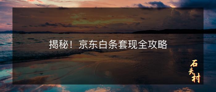 揭秘！京东白条套现全攻略