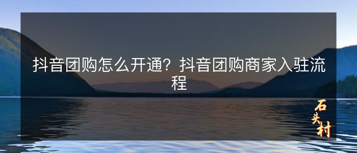 抖音团购怎么开通？抖音团购商家入驻流程