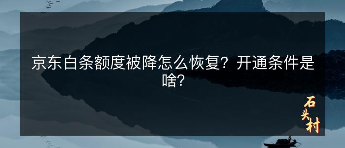 京东白条额度被降怎么恢复？开通条件是啥？