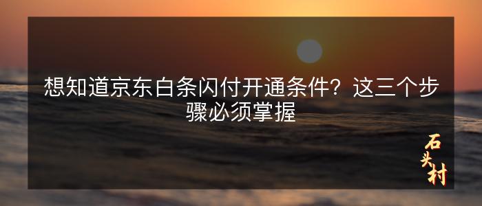 想知道京东白条闪付开通条件？这三个步骤必须掌握