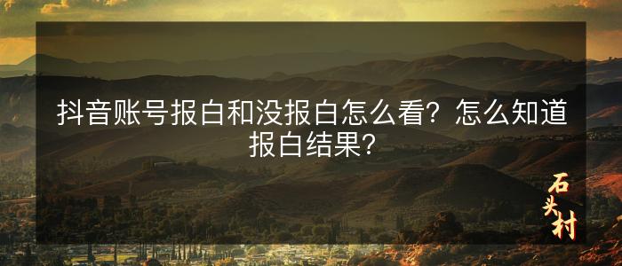 抖音账号报白和没报白怎么看？怎么知道报白结果？