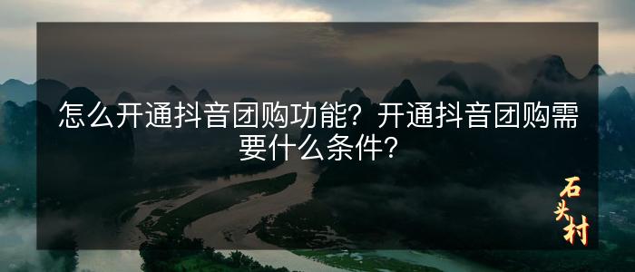 怎么开通抖音团购功能？开通抖音团购需要什么条件？