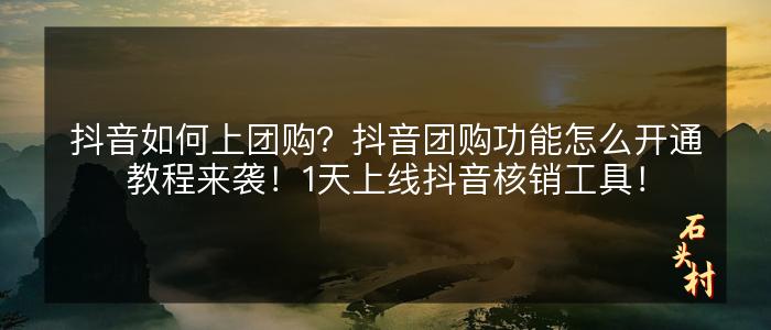 抖音如何上团购？抖音团购功能怎么开通教程来袭！1天上线抖音核销工具！