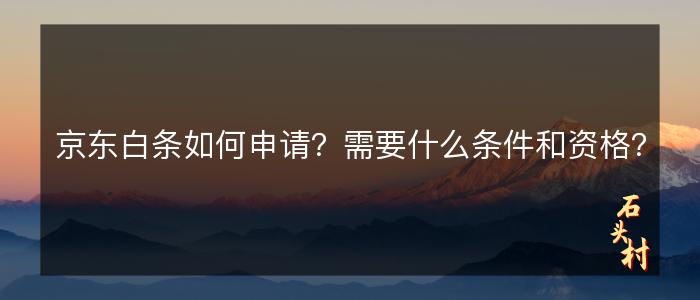 京东白条如何申请？需要什么条件和资格？