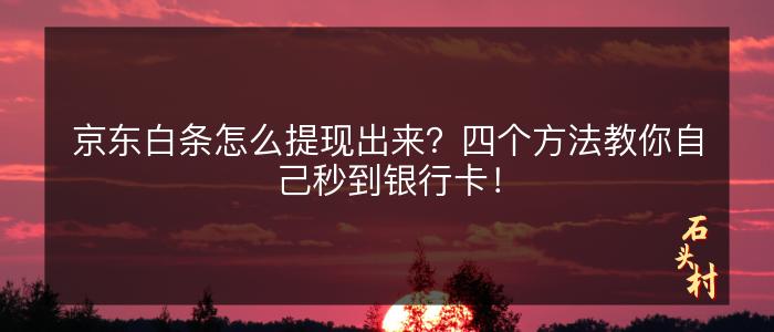 京东白条怎么提现出来？四个方法教你自己秒到银行卡！