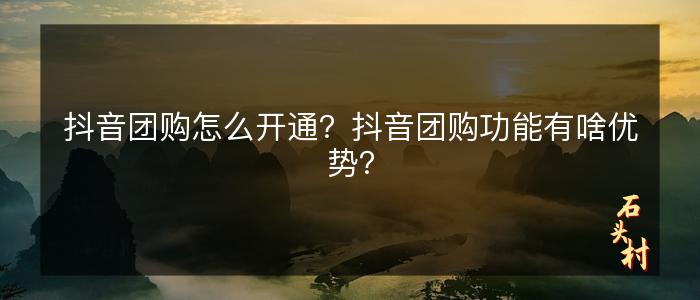 抖音团购怎么开通？抖音团购功能有啥优势？