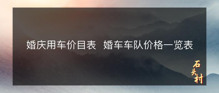 婚庆用车价目表  婚车车队价格一览表