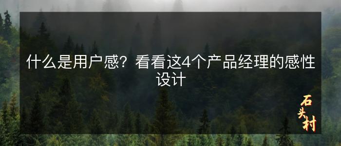 什么是用户感？看看这4个产品经理的感性设计