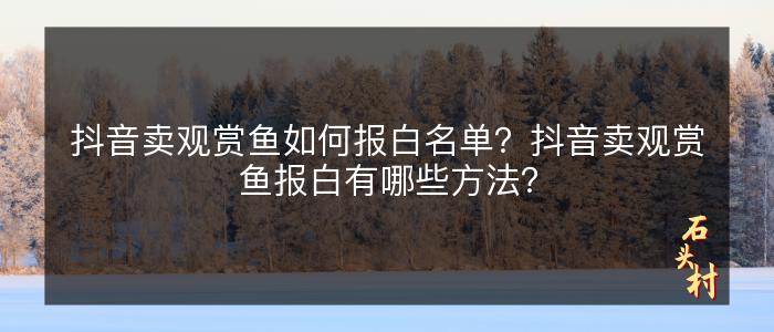 抖音卖观赏鱼如何报白名单？抖音卖观赏鱼报白有哪些方法？