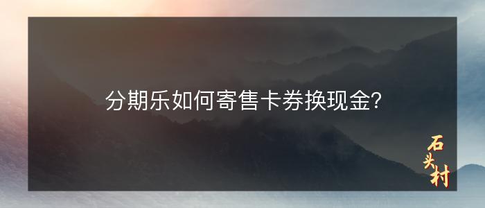 分期乐如何寄售卡券换现金？