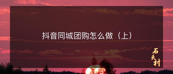 抖音同城团购怎么做（上）