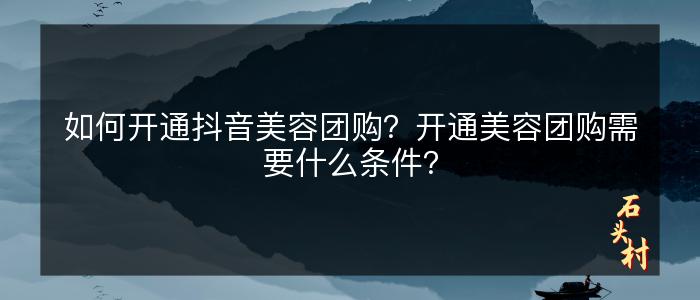 如何开通抖音美容团购？开通美容团购需要什么条件？