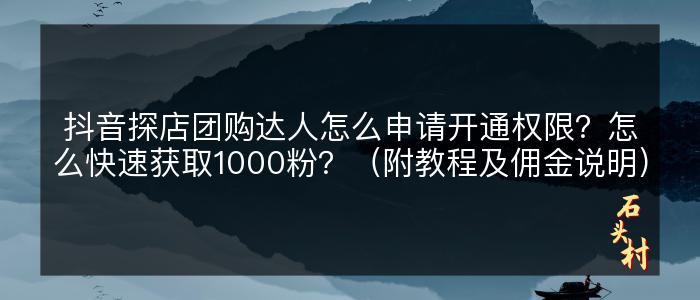 抖音探店团购达人怎么申请开通权限？怎么快速获取1000粉？（附教程及佣金说明）