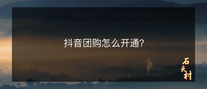 抖音团购怎么开通？