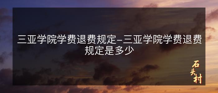 三亚学院学费退费规定-三亚学院学费退费规定是多少
