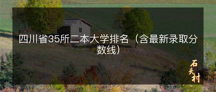 四川省35所二本大学排名（含最新录取分数线）