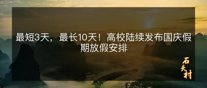 最短3天，最长10天！高校陆续发布国庆假期放假安排