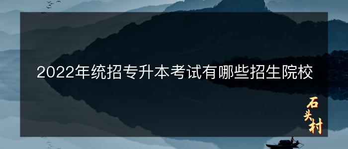 2022年统招专升本考试有哪些招生院校