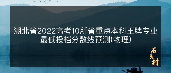 湖北省2022高考10所省重点本科王牌专业最低投档分数线预测(物理)