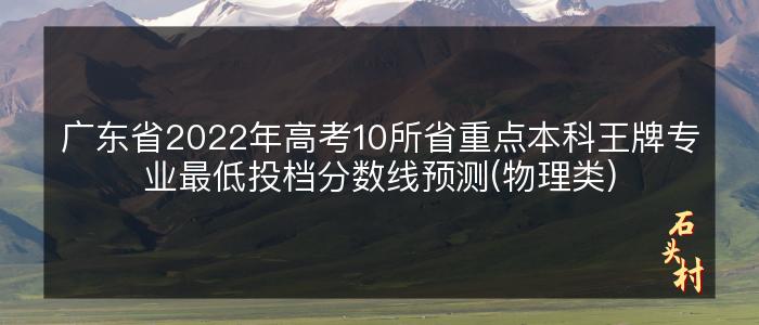 广东省2022年高考10所省重点本科王牌专业最低投档分数线预测(物理类)
