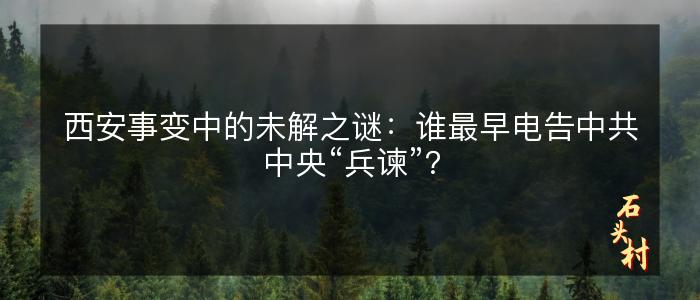 西安事变中的未解之谜：谁最早电告中共中央“兵谏”？