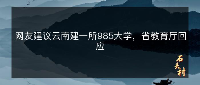 网友建议云南建一所985大学，省教育厅回应
