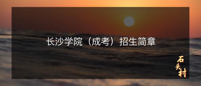 长沙学院（成考）招生简章