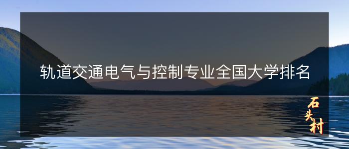 轨道交通电气与控制专业全国大学排名