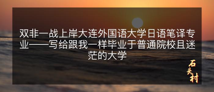 双非一战上岸大连外国语大学日语笔译专业——写给跟我一样毕业于普通院校且迷茫的大学