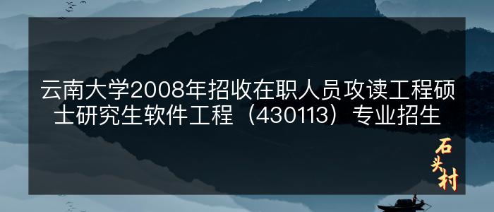 云南大学2008年招收在职人员攻读工程硕士研究生软件工程（430113）专业招生