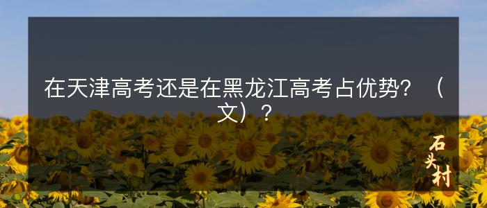 在天津高考还是在黑龙江高考占优势？（文）？