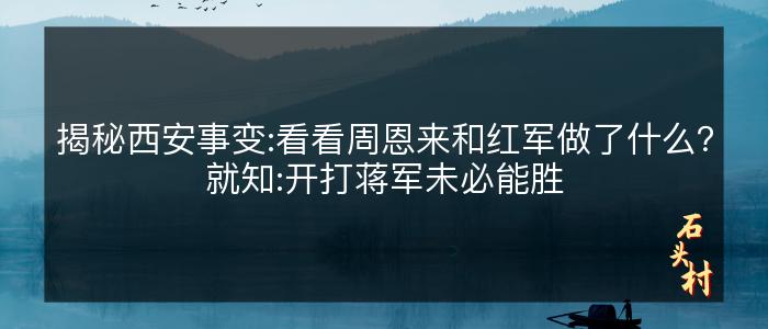 揭秘西安事变:看看周恩来和红军做了什么？就知:开打蒋军未必能胜