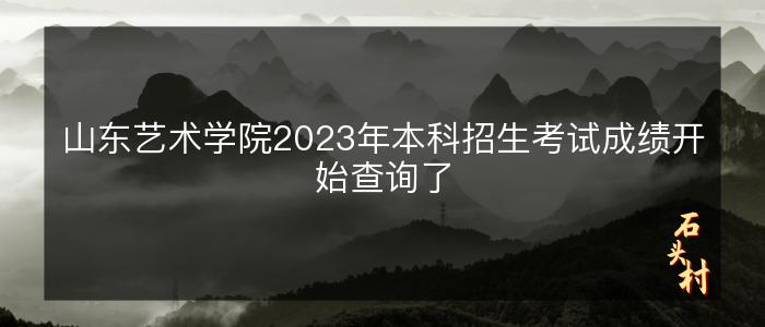 山东艺术学院2023年本科招生考试成绩开始查询了