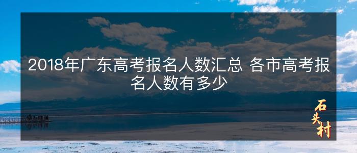 2018年广东高考报名人数汇总 各市高考报名人数有多少