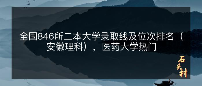 全国846所二本大学录取线及位次排名（安徽理科），医药大学热门