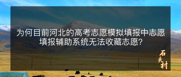 为何目前河北的高考志愿模拟填报中志愿填报辅助系统无法收藏志愿？