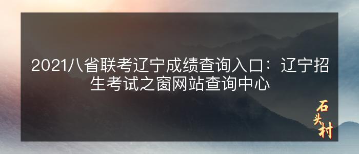 2021八省联考辽宁成绩查询入口：辽宁招生考试之窗网站查询中心