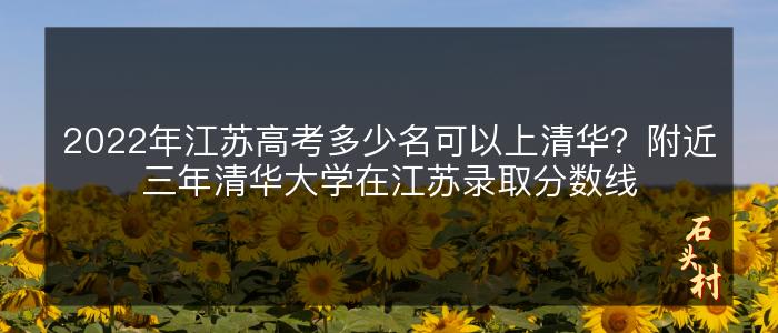 2022年江苏高考多少名可以上清华？附近三年清华大学在江苏录取分数线