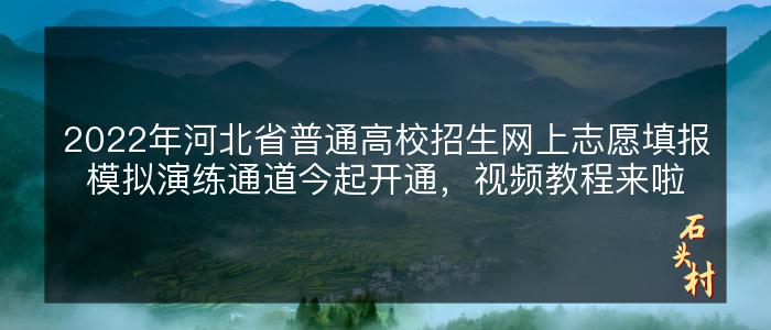 2022年河北省普通高校招生网上志愿填报模拟演练通道今起开通，视频教程来啦